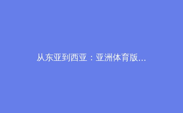 从东亚到西亚：亚洲体育版图的重构与职业联赛全球化竞争新态势 - 2